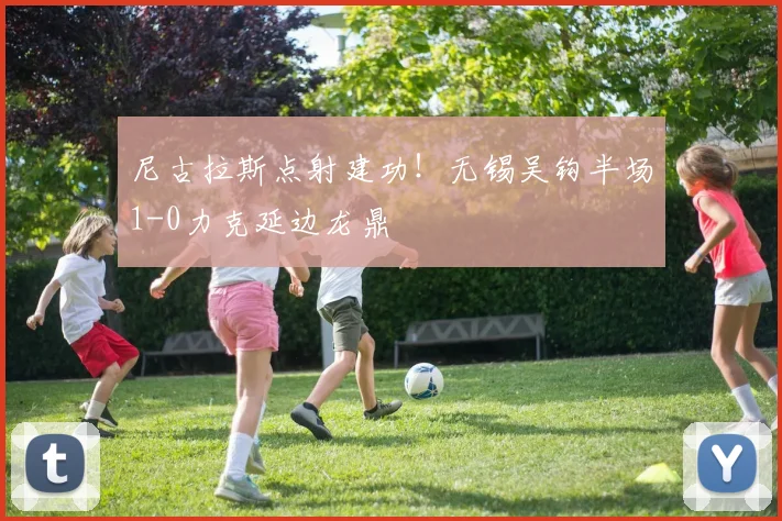 尼古拉斯点射建功！无锡吴钩半场1-0力克延边龙鼎