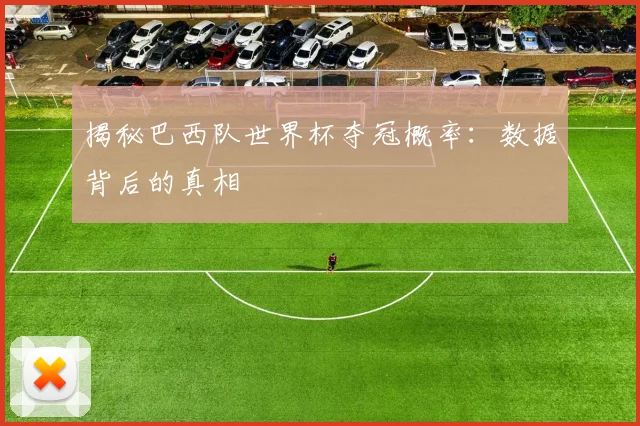 揭秘巴西队世界杯夺冠概率：数据背后的真相